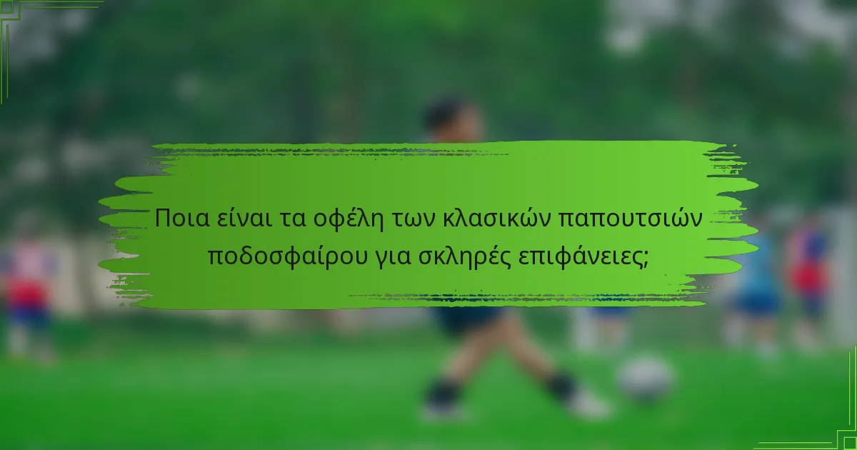 Ποια είναι τα οφέλη των κλασικών παπουτσιών ποδοσφαίρου για σκληρές επιφάνειες;