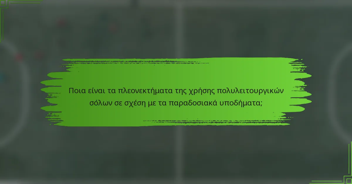 Ποια είναι τα πλεονεκτήματα της χρήσης πολυλειτουργικών σόλων σε σχέση με τα παραδοσιακά υποδήματα;