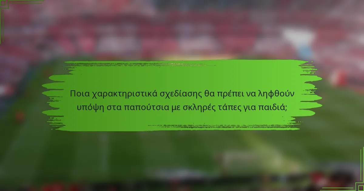 Ποια χαρακτηριστικά σχεδίασης θα πρέπει να ληφθούν υπόψη στα παπούτσια με σκληρές τάπες για παιδιά;