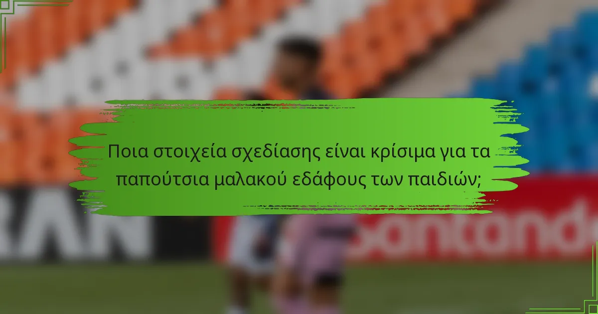 Ποια στοιχεία σχεδίασης είναι κρίσιμα για τα παπούτσια μαλακού εδάφους των παιδιών;