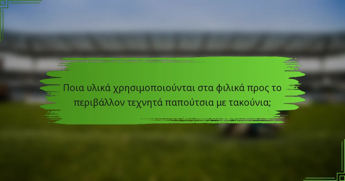 Ποια υλικά χρησιμοποιούνται στα φιλικά προς το περιβάλλον τεχνητά παπούτσια με τακούνια;