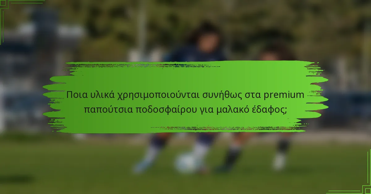 Ποια υλικά χρησιμοποιούνται συνήθως στα premium παπούτσια ποδοσφαίρου για μαλακό έδαφος;