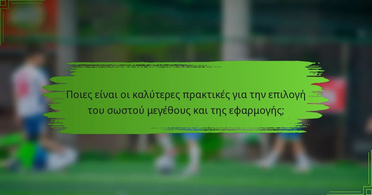 Ποιες είναι οι καλύτερες πρακτικές για την επιλογή του σωστού μεγέθους και της εφαρμογής;