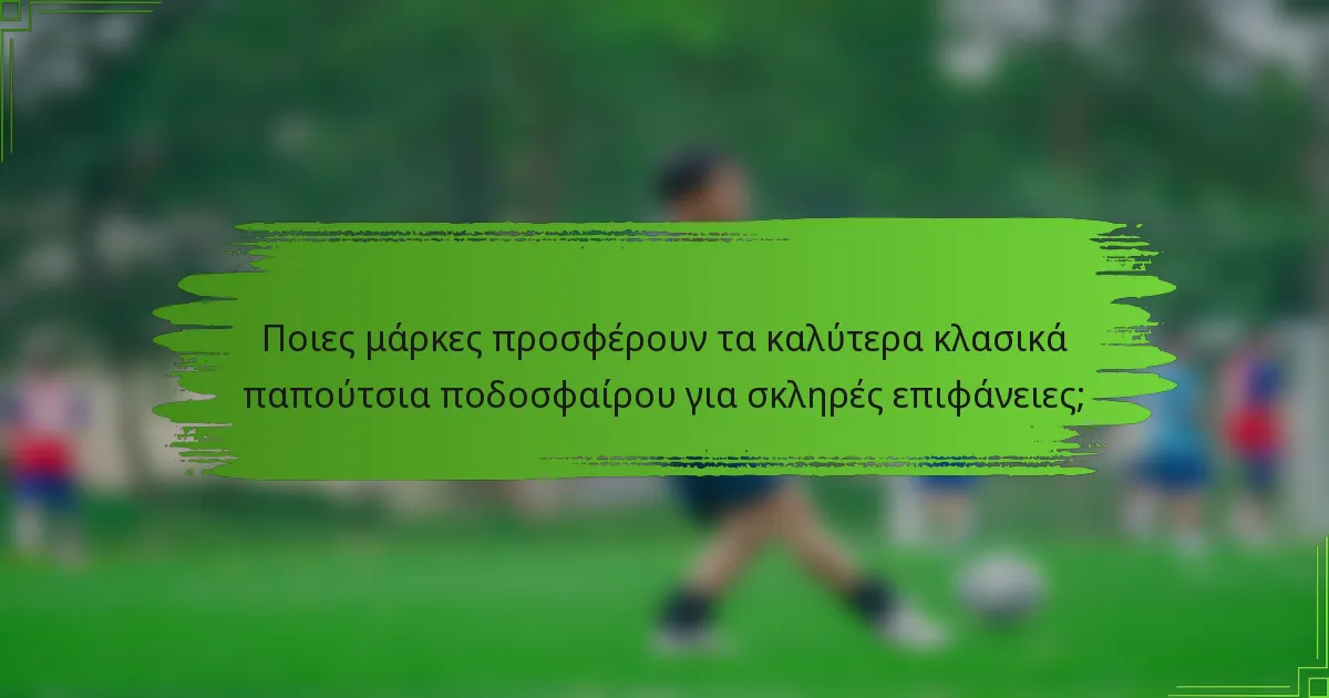 Ποιες μάρκες προσφέρουν τα καλύτερα κλασικά παπούτσια ποδοσφαίρου για σκληρές επιφάνειες;