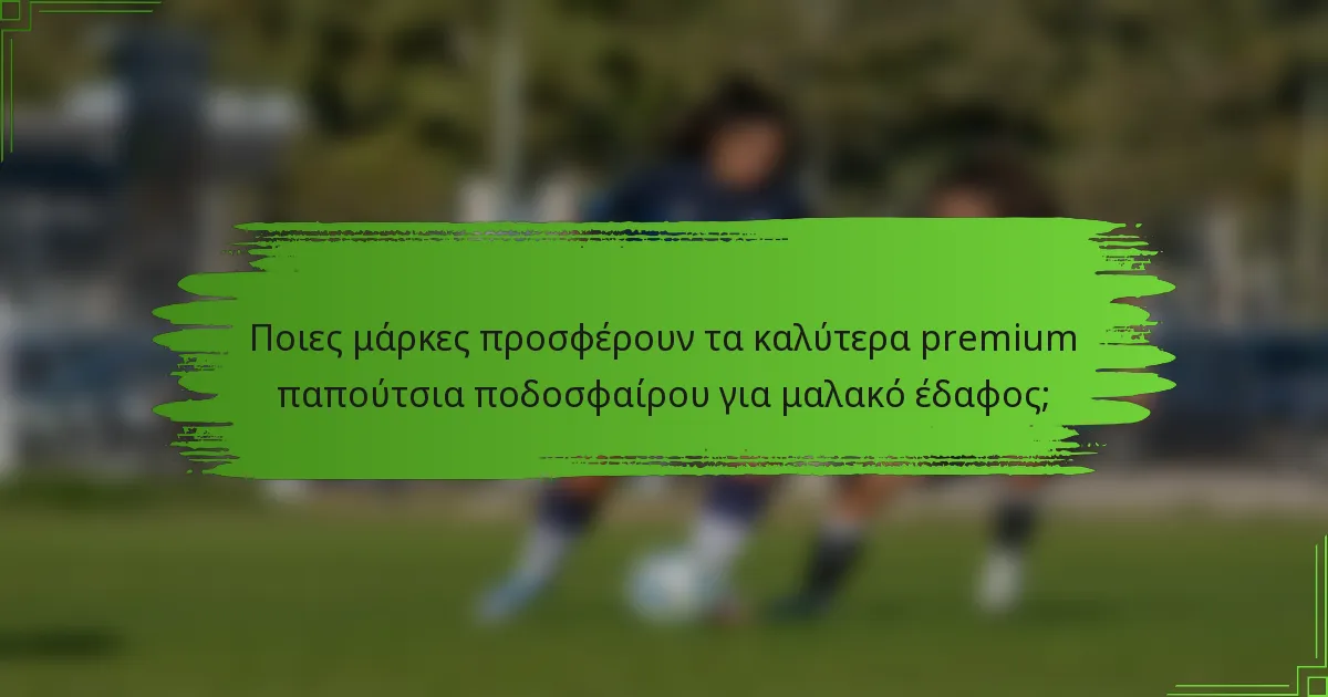 Ποιες μάρκες προσφέρουν τα καλύτερα premium παπούτσια ποδοσφαίρου για μαλακό έδαφος;
