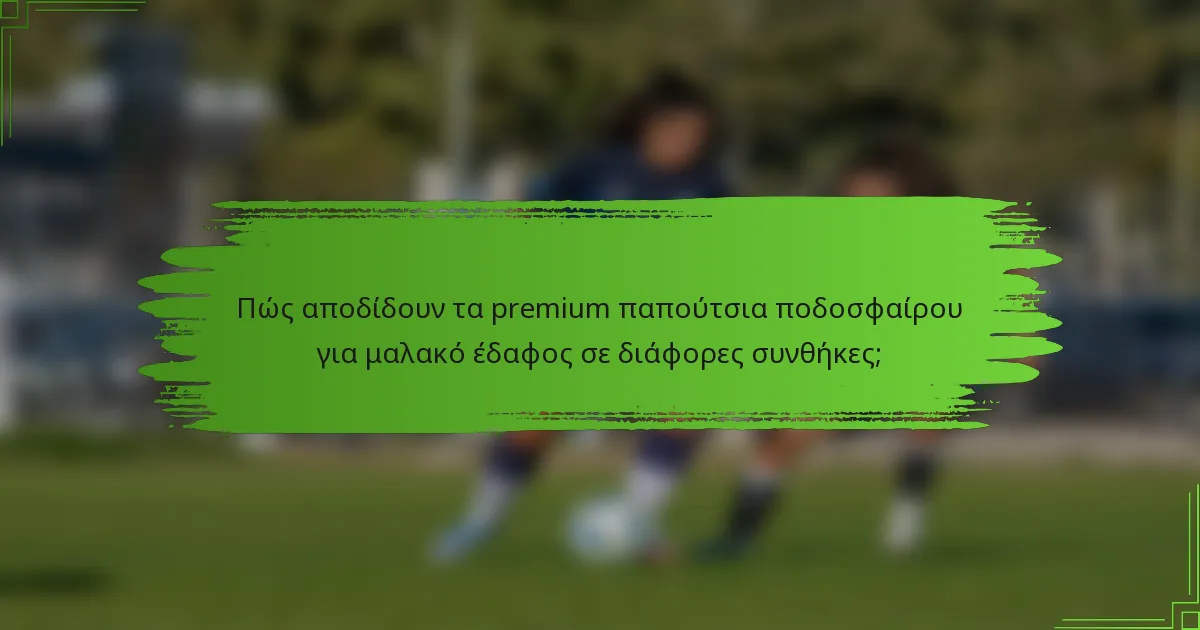 Πώς αποδίδουν τα premium παπούτσια ποδοσφαίρου για μαλακό έδαφος σε διάφορες συνθήκες;