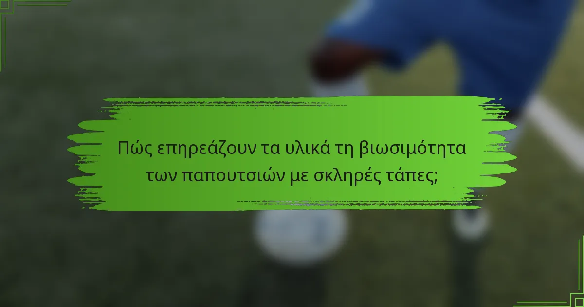 Πώς επηρεάζουν τα υλικά τη βιωσιμότητα των παπουτσιών με σκληρές τάπες;