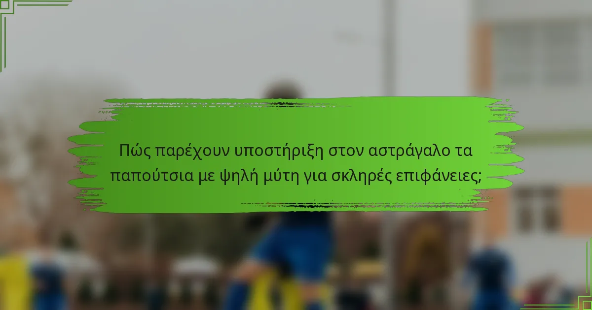 Πώς παρέχουν υποστήριξη στον αστράγαλο τα παπούτσια με ψηλή μύτη για σκληρές επιφάνειες;